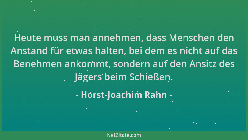 Horst-Joachim Rahn - Heute muss man annehmen, dass Menschen den Anstand für etwas halten, bei dem es nicht auf das Benehmen...