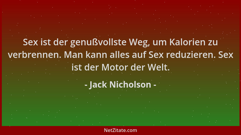 Jack Nicholson - Sex ist der genußvollste Weg, um Kalorien zu verbrennen. Man kann alles auf Sex reduzieren. Sex ist der Mo...