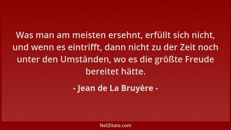 Jean de La Bruyère - Was man am meisten ersehnt, erfüllt sich nicht, und wenn es eintrifft, dann nicht zu der Zeit noch unt...