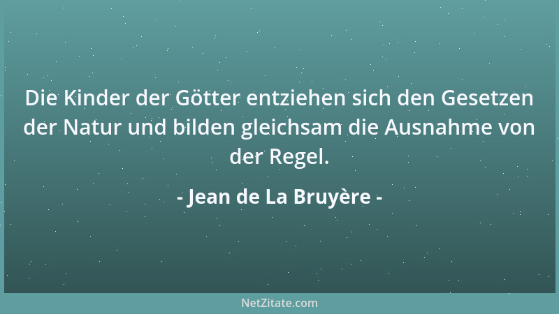 Jean de La Bruyère - Die Kinder der Götter entziehen sich den Gesetzen der Natur und bilden gleichsam die Ausnahme von der...