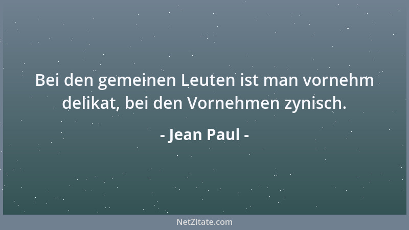 Jean Paul - Bei den gemeinen Leuten ist man vornehm delikat, bei den Vornehmen zynisch....
