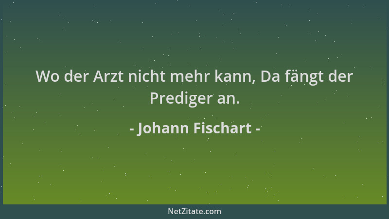 Johann Fischart - Wo der Arzt nicht mehr kann, Da fängt der Prediger an....