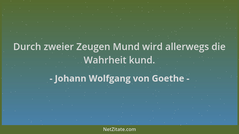 Johann Wolfgang von Goethe - Durch zweier Zeugen Mund wird allerwegs die Wahrheit kund....