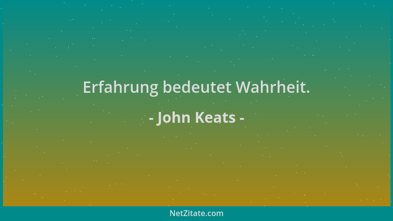 John Keats - Erfahrung bedeutet Wahrheit....