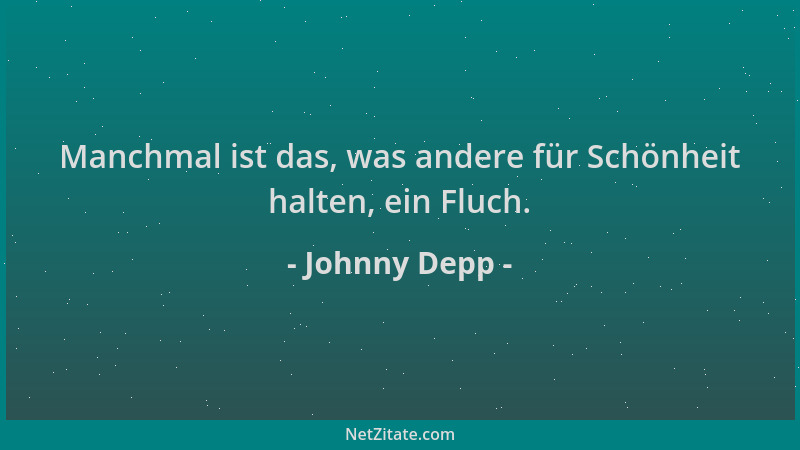 Johnny Depp - Manchmal ist das, was andere für Schönheit halten, ein Fluch....