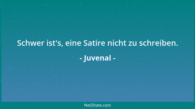 Juvenal - Schwer ist 's, eine Satire nicht zu schreiben....