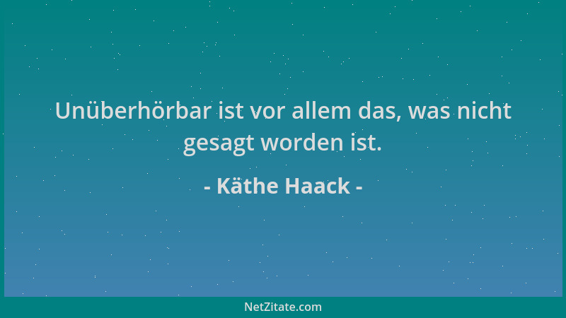 Käthe Haack - Unüberhörbar ist vor allem das, was nicht gesagt worden ist....