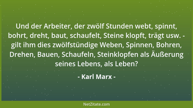 Karl Marx - Und der Arbeiter, der zwölf Stunden webt, spinnt, bohrt, dreht, baut, schaufelt, Steine klopft, trägt usw. - gi...