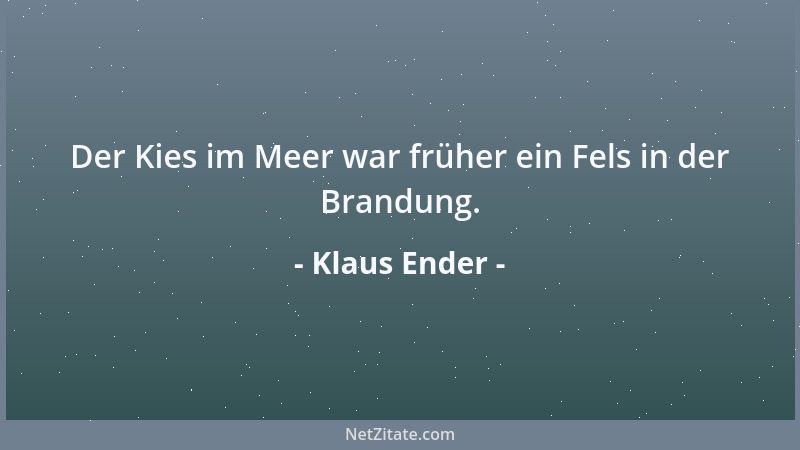 Klaus Ender - Der Kies im Meer war früher ein Fels in der Brandung....