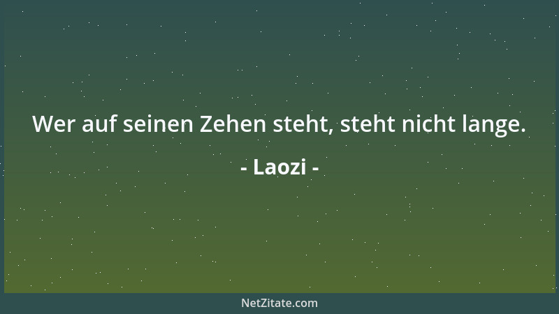 Laozi - Wer auf seinen Zehen steht, steht nicht lange....