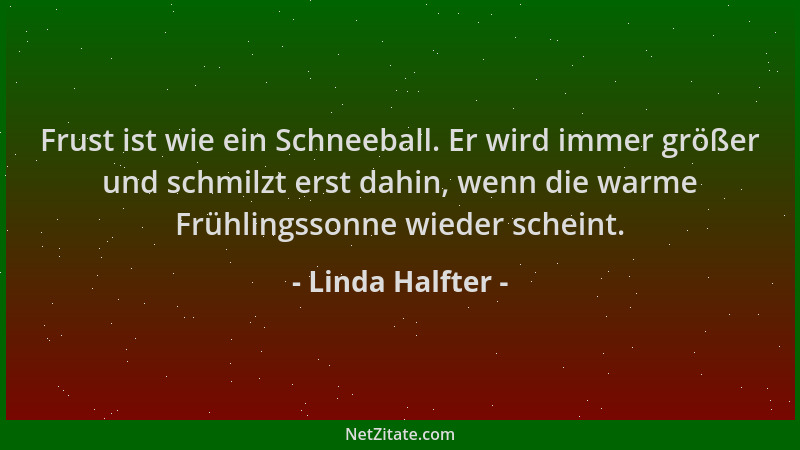 Linda Halfter - Frust ist wie ein Schneeball. Er wird immer größer und schmilzt erst dahin, wenn die warme Frühlingssonne w...