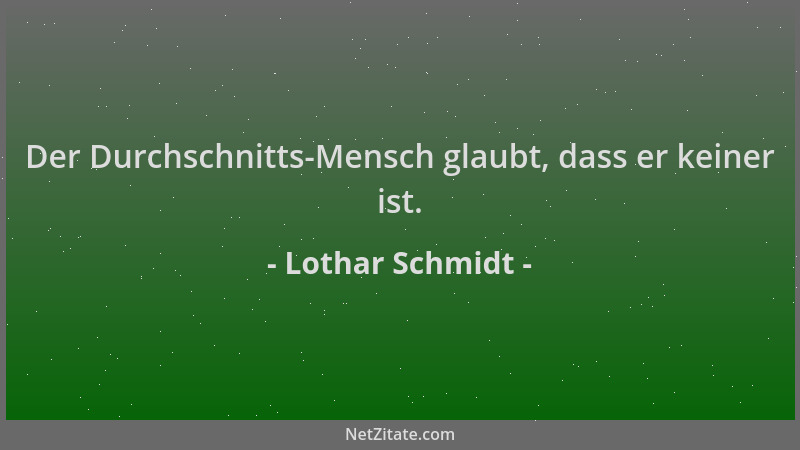 Lothar Schmidt - Der Durchschnitts-Mensch glaubt, dass er keiner ist....