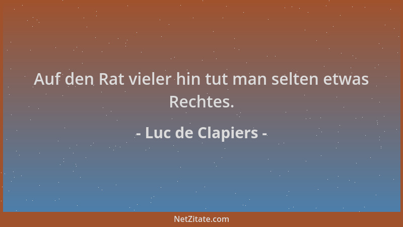 Luc de Clapiers - Auf den Rat vieler hin tut man selten etwas Rechtes....