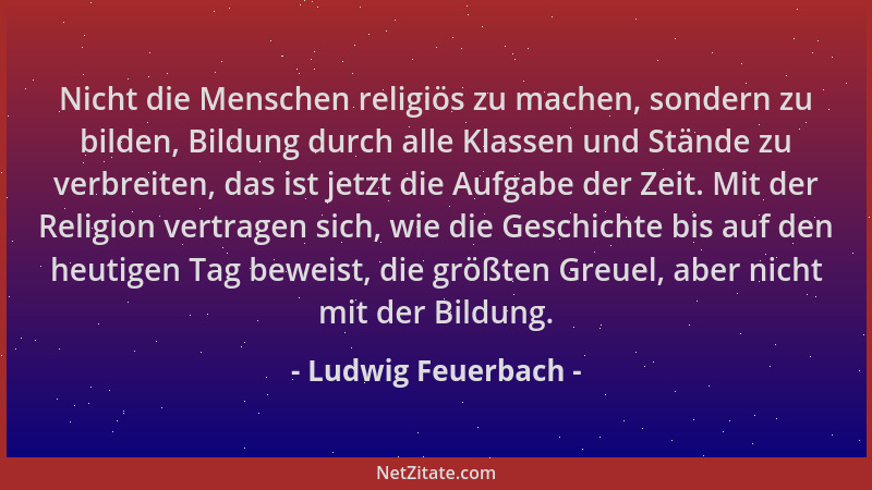 Ludwig Feuerbach - Nicht die Menschen religiös zu machen, sondern zu bilden, Bildung durch alle Klassen und Stände zu verbr...