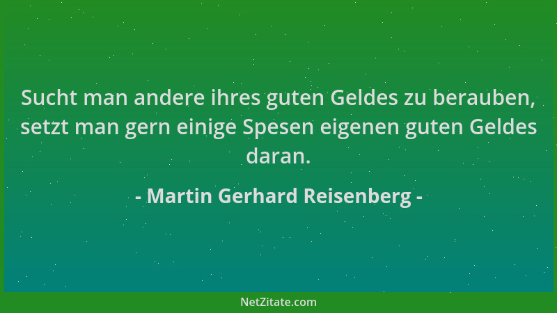 Martin Gerhard Reisenberg - Sucht man andere ihres guten Geldes zu berauben, setzt man gern einige Spesen eigenen guten Gel...