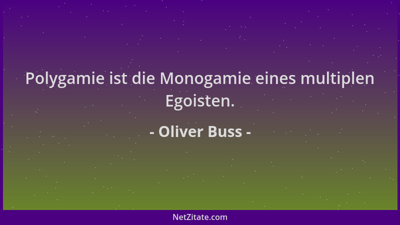 Oliver Buss - Polygamie ist die Monogamie eines multiplen Egoisten....