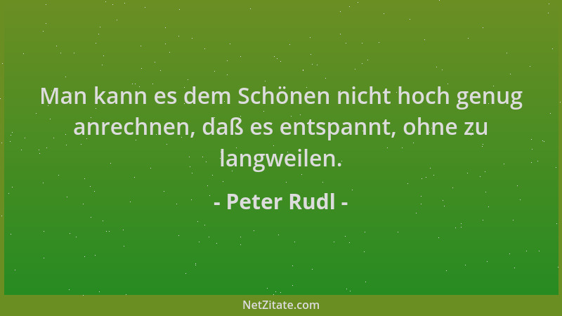 Peter Rudl - Man kann es dem Schönen nicht hoch genug anrechnen, daß es entspannt, ohne zu langweilen....
