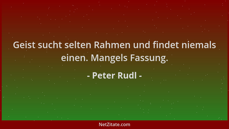 Peter Rudl - Geist sucht selten Rahmen und findet niemals einen. Mangels Fassung....