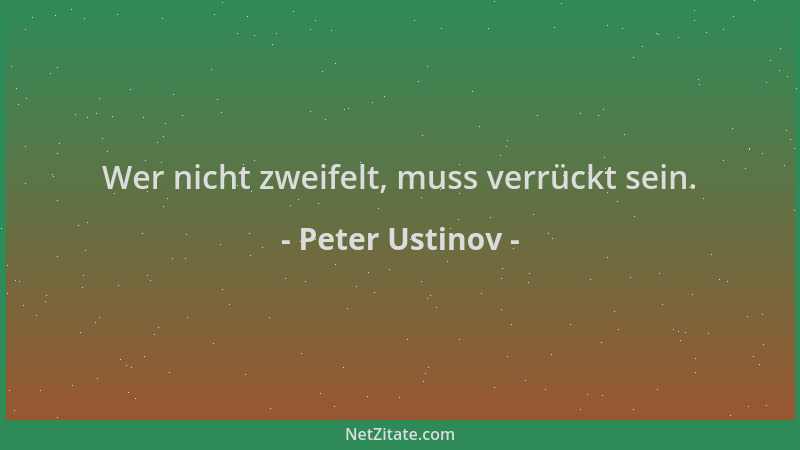 Peter Ustinov - Wer nicht zweifelt, muss verrückt sein....