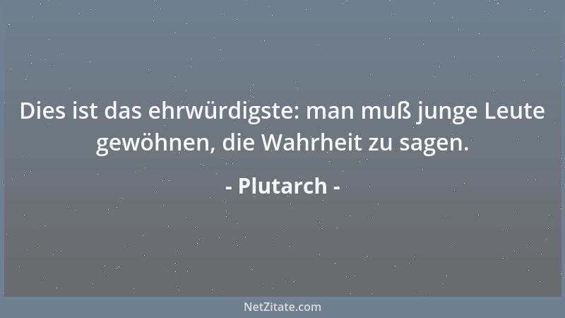 Plutarch - Dies ist das ehrwürdigste: man muß junge Leute gewöhnen, die Wahrheit zu sagen....