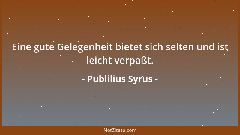 Publilius Syrus - Eine gute Gelegenheit bietet sich selten und ist leicht verpaßt....