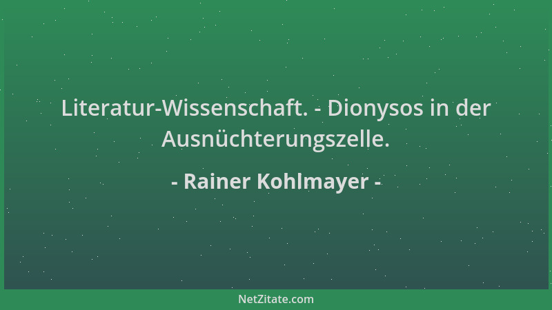 Rainer Kohlmayer - Literatur-Wissenschaft. - Dionysos in der Ausnüchterungszelle....