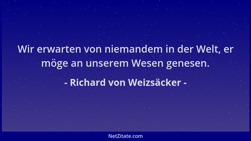 Richard von Weizsäcker - Wir erwarten von niemandem in der Welt, er möge an unserem Wesen genesen....