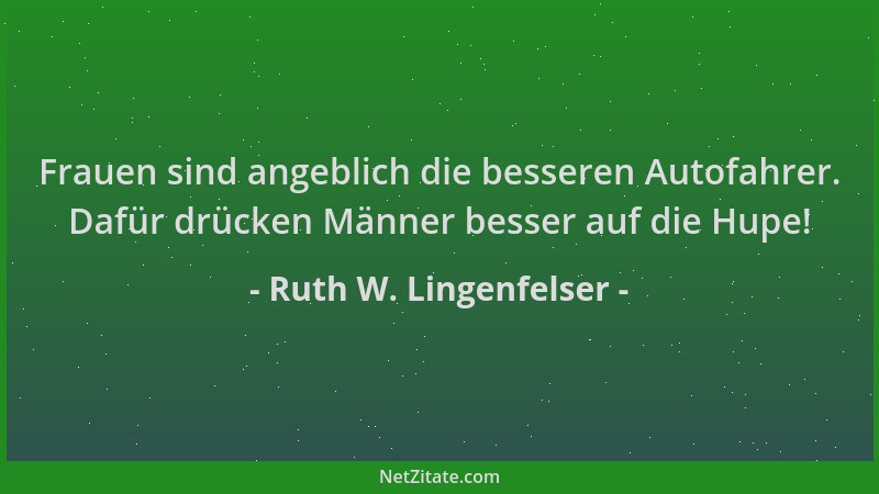 Ruth W. Lingenfelser - Frauen sind angeblich die besseren Autofahrer. Dafür drücken Männer besser auf die Hupe!...