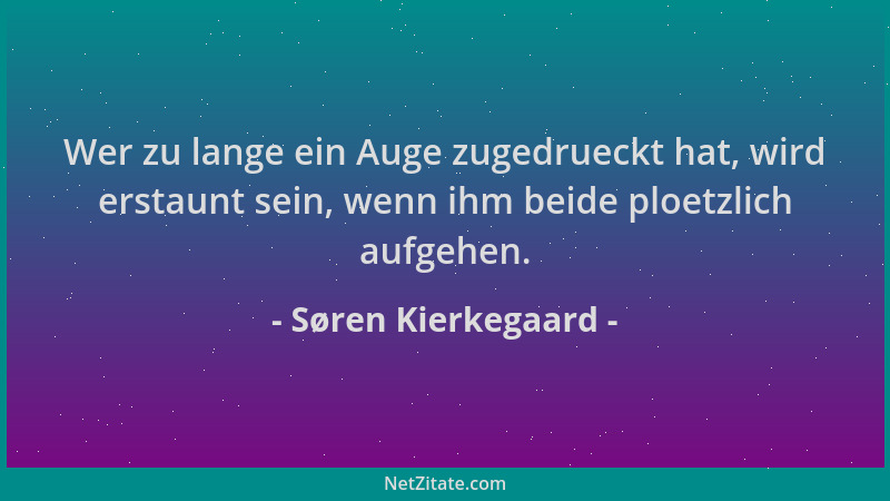 Søren Kierkegaard - Wer zu lange ein Auge zugedrueckt hat, wird erstaunt sein, wenn ihm beide ploetzlich aufgehen....