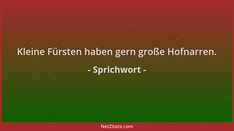 Sprichwort - Kleine Fürsten haben gern große Hofnarren....