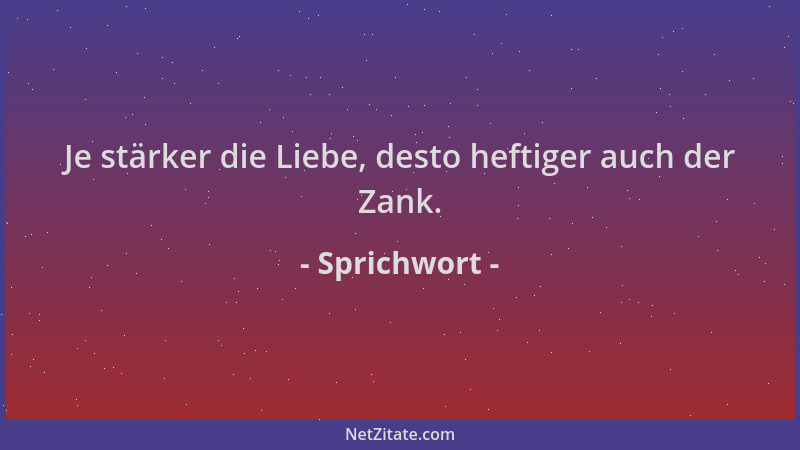 Sprichwort - Je stärker die Liebe, desto heftiger auch der Zank....