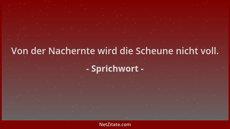 Sprichwort - Von der Nachernte wird die Scheune nicht voll....