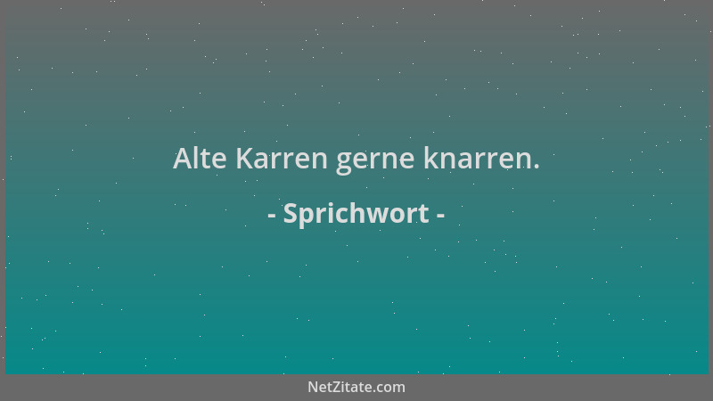 Sprichwort - Alte Karren gerne knarren....