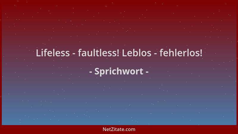 Sprichwort - Lifeless - faultless! Leblos - fehlerlos!...