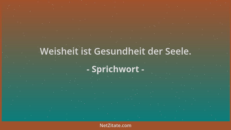 Sprichwort - Weisheit ist Gesundheit der Seele....