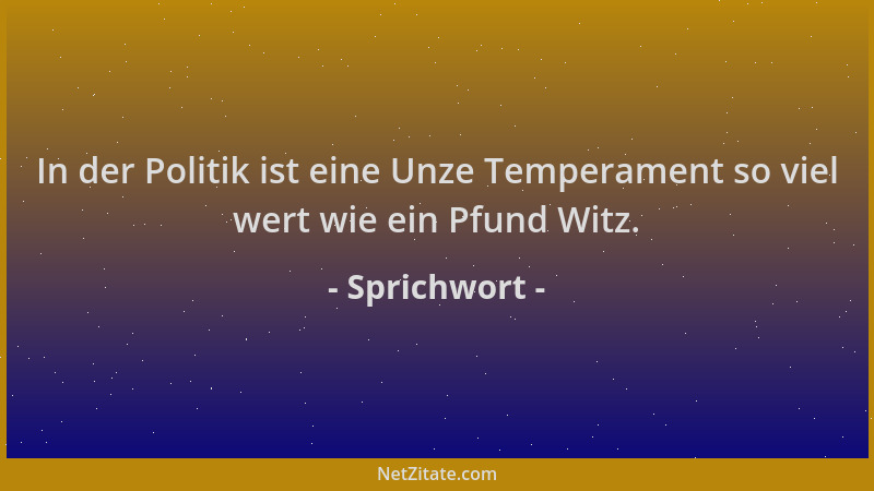 Sprichwort - In der Politik ist eine Unze Temperament so viel wert wie ein Pfund Witz....