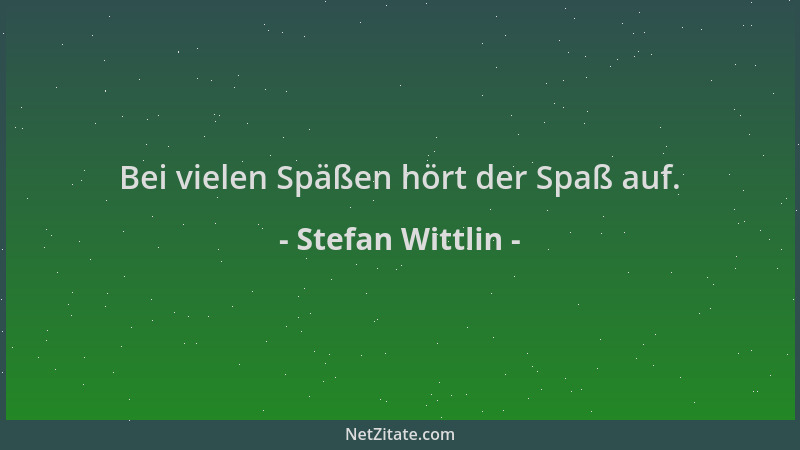 Stefan Wittlin - Bei vielen Späßen hört der Spaß auf....