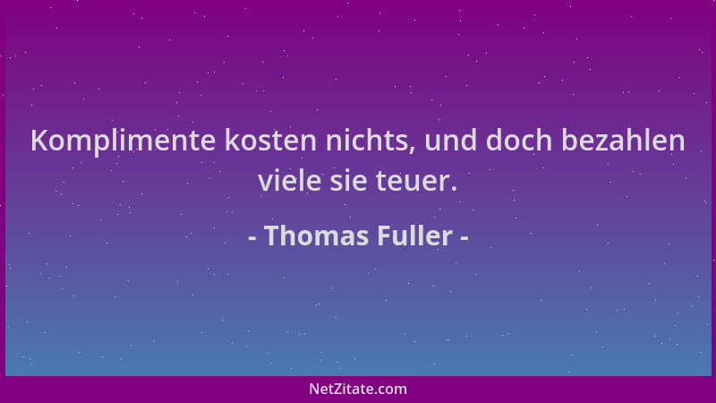 Thomas Fuller - Komplimente kosten nichts, und doch bezahlen viele sie teuer....