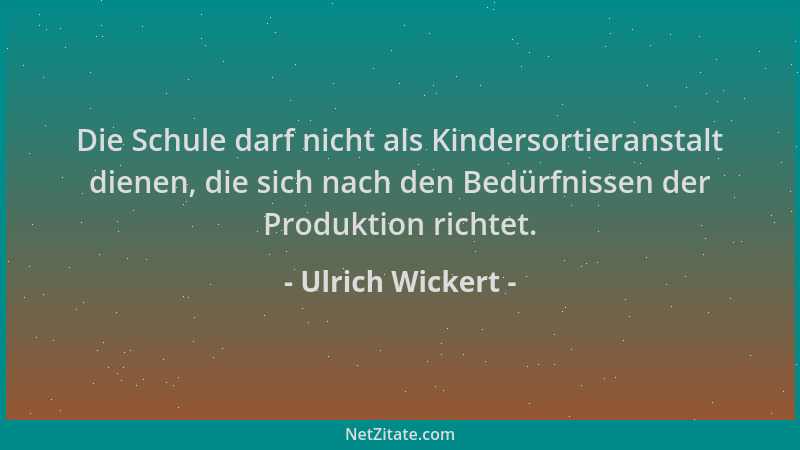 Ulrich Wickert - Die Schule darf nicht als Kindersortieranstalt dienen, die sich nach den Bedürfnissen der Produktion richt...