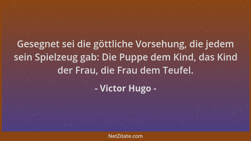 Victor Hugo - Gesegnet sei die göttliche Vorsehung, die jedem sein Spielzeug gab: Die Puppe dem Kind, das Kind der Frau, di...