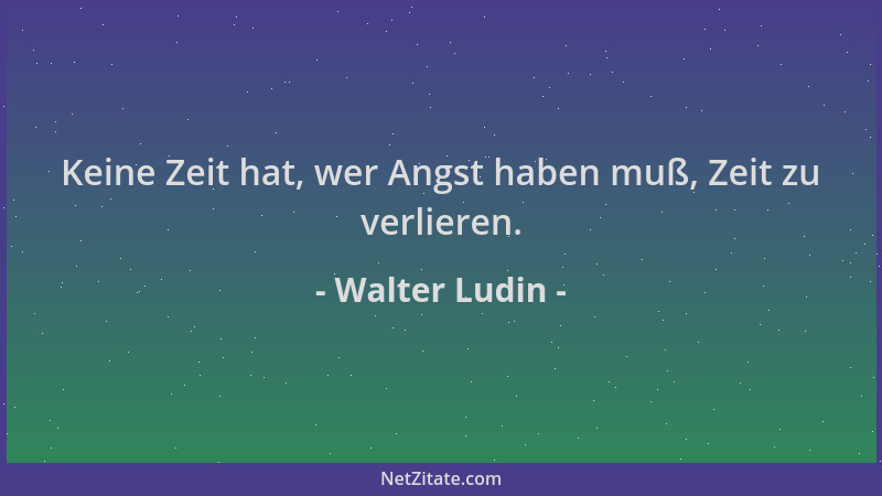 Walter Ludin - Keine Zeit hat, wer Angst haben muß, Zeit zu verlieren....