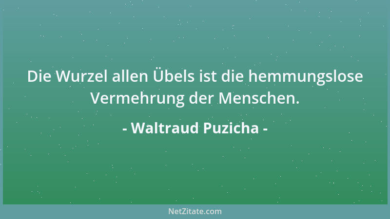 Waltraud Puzicha - Die Wurzel allen Übels ist die hemmungslose Vermehrung der Menschen....