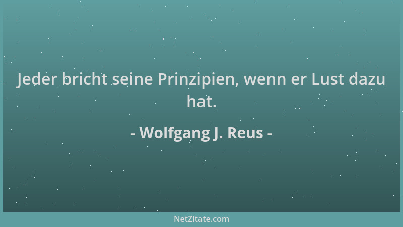 Wolfgang J. Reus - Jeder bricht seine Prinzipien, wenn er Lust dazu hat....