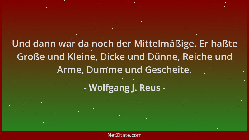 Wolfgang J. Reus - Und dann war da noch der Mittelmäßige. Er haßte Große und Kleine, Dicke und Dünne, Reiche und Arme, Dumm...