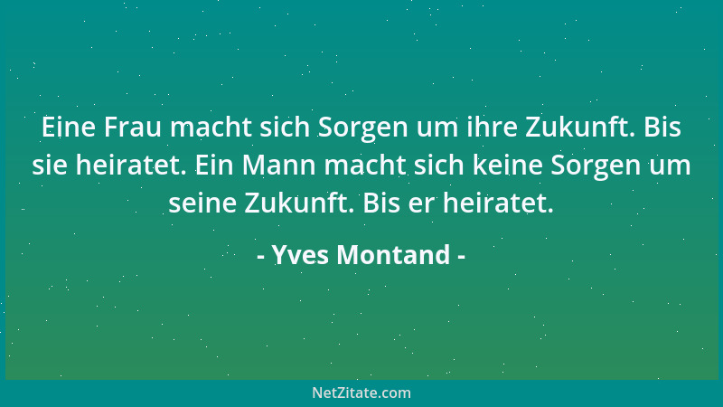 Yves Montand - Begabte Männer lernen in der Ehe sehr rasch worauf es ankommt - unbegabte dagegen streiten sich weiter mit i...