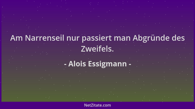 Alois Essigmann - Am Narrenseil nur passiert man Abgründe des Zweifels....