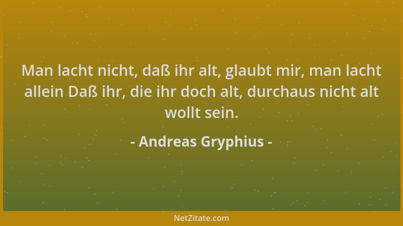 Andreas Gryphius - Man lacht nicht, daß ihr alt, glaubt mir, man lacht allein Daß ihr, die ihr doch alt, durchaus nicht alt...