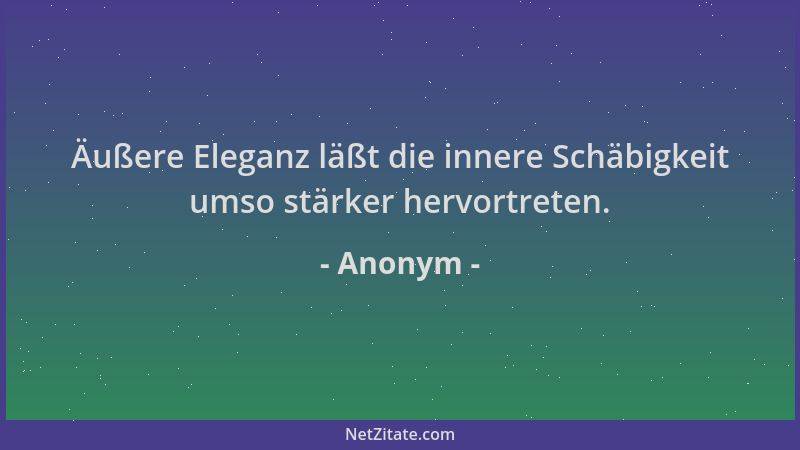 Anonym - Äußere Eleganz läßt die innere Schäbigkeit umso stärker hervortreten....