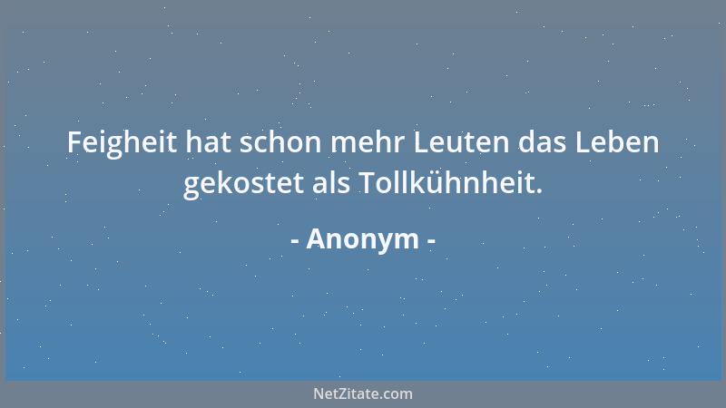 Anonym - Feigheit hat schon mehr Leuten das Leben gekostet als Tollkühnheit....
