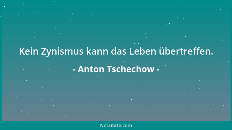 Anton Tschechow - Kein Zynismus kann das Leben übertreffen....